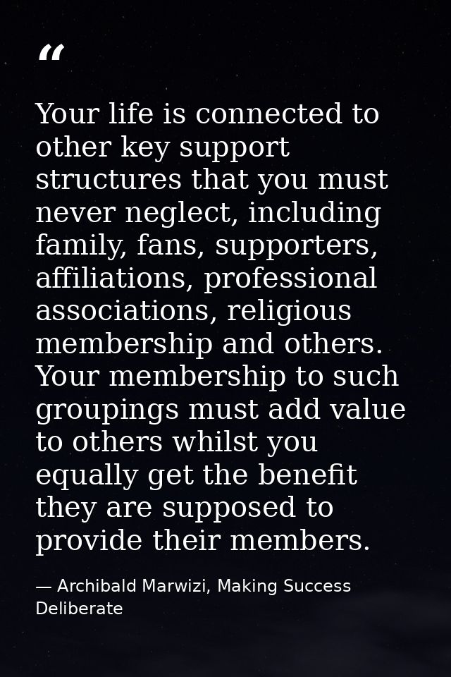 Your life is connected to other key support structures that you must never neglect, including family, fans, supporters,  — Archibald Marwizi, Making Success Deliberate