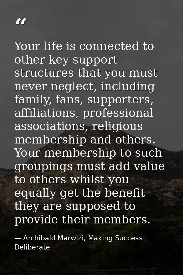 Your life is connected to other key support structures that you must never neglect, including family, fans, supporters,  — Archibald Marwizi, Making Success Deliberate