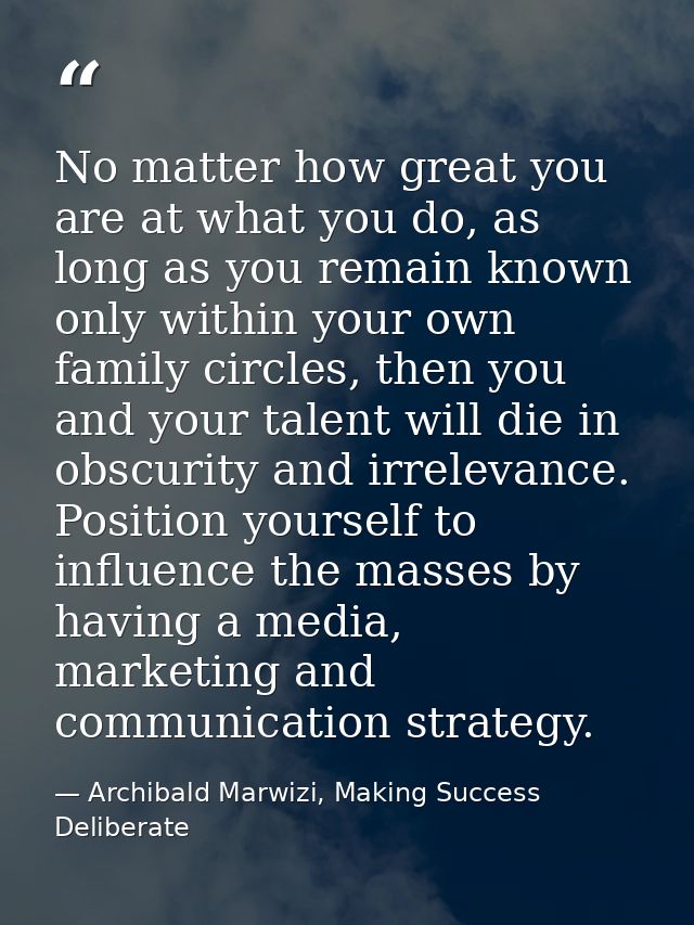 No matter how great you are at what you do, as long as you remain known only within your own family circles, then you an — Archibald Marwizi, Making Success Deliberate