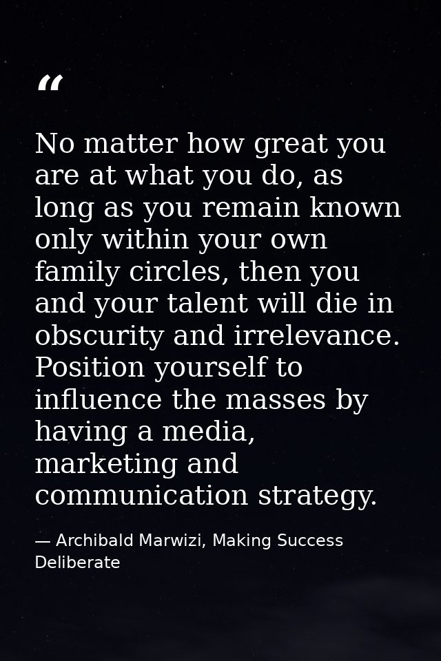 No matter how great you are at what you do, as long as you remain known only within your own family circles, then you an — Archibald Marwizi, Making Success Deliberate
