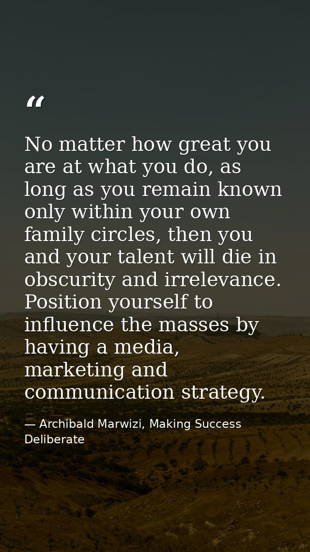 No matter how great you are at what you do, as long as you remain known only within your own family circles, then you an — Archibald Marwizi, Making Success Deliberate