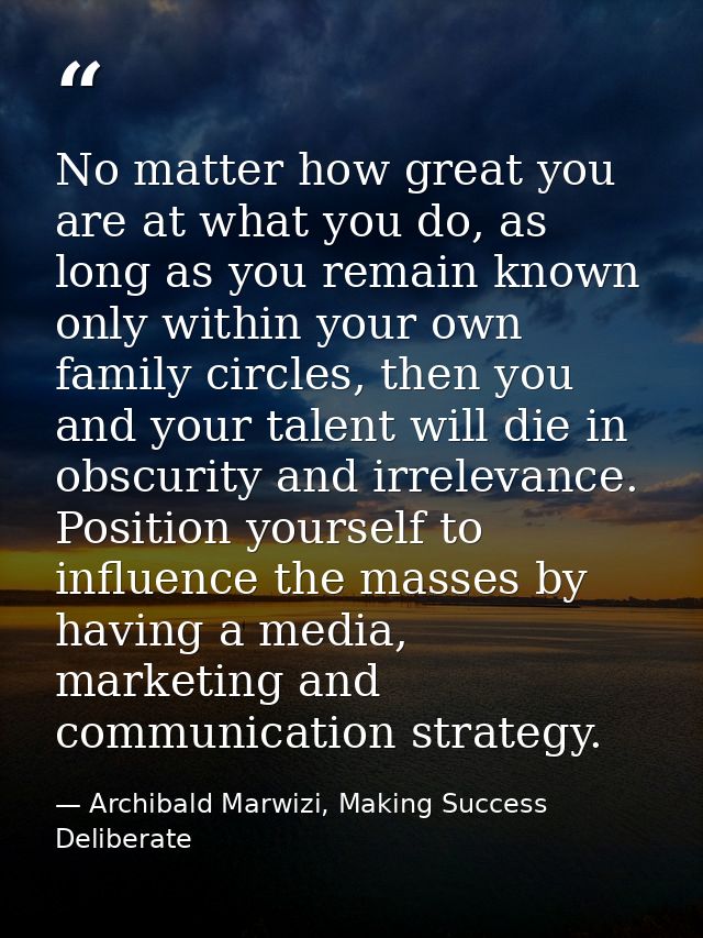 No matter how great you are at what you do, as long as you remain known only within your own family circles, then you an — Archibald Marwizi, Making Success Deliberate