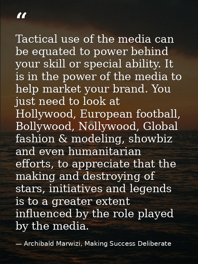 Tactical use of the media can be equated to power behind your skill or special ability. It is in the power of the media  — Archibald Marwizi, Making Success Deliberate