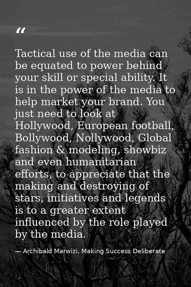 Tactical use of the media can be equated to power behind your skill or special ability. It is in the power of the media  — Archibald Marwizi, Making Success Deliberate