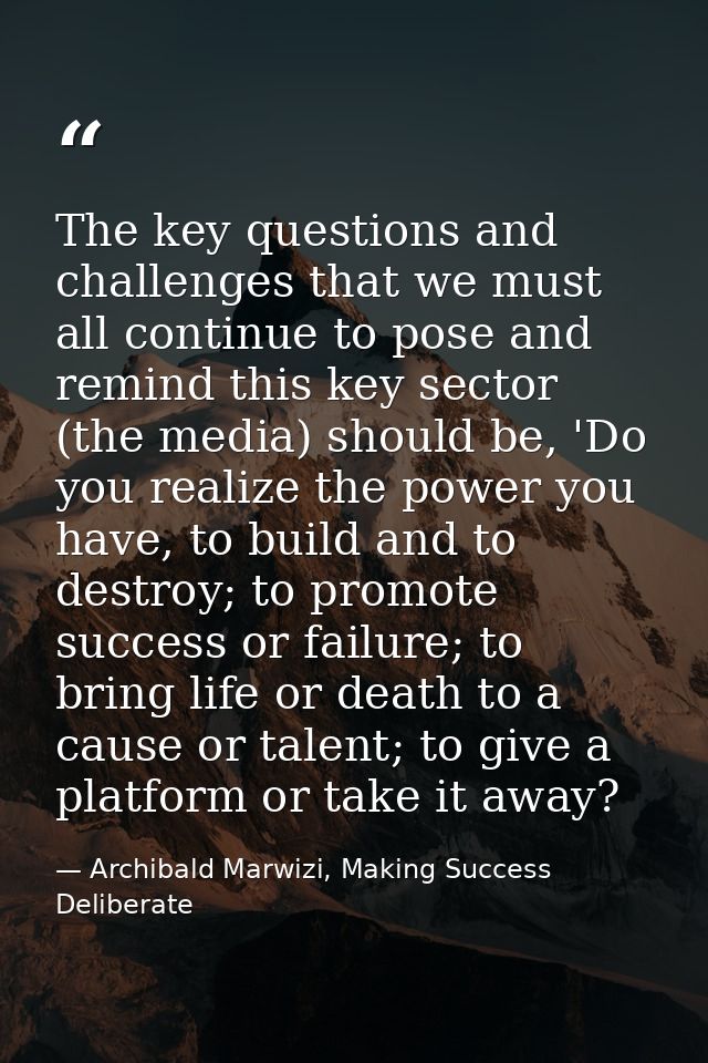 The key questions and challenges that we must all continue to pose and remind this key sector (the media) should be, 'Do — Archibald Marwizi, Making Success Deliberate