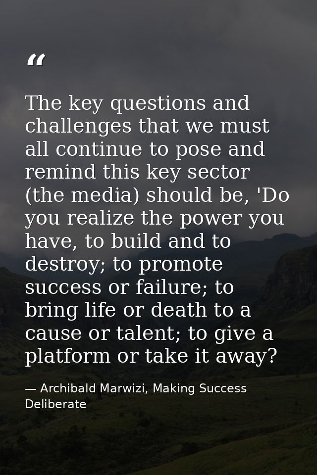 The key questions and challenges that we must all continue to pose and remind this key sector (the media) should be, 'Do — Archibald Marwizi, Making Success Deliberate