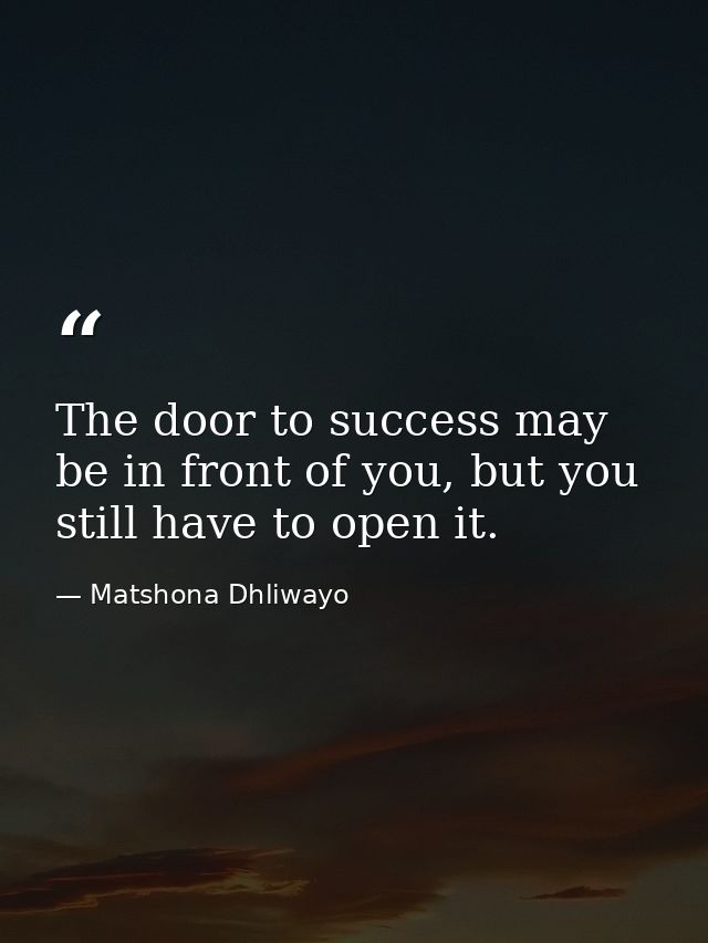 The door to success may be in front of you, but you still have to open it. — Matshona Dhliwayo