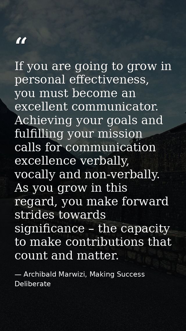 If you are going to grow in personal effectiveness, you must become an excellent communicator. Achieving your goals and  — Archibald Marwizi, Making Success Deliberate