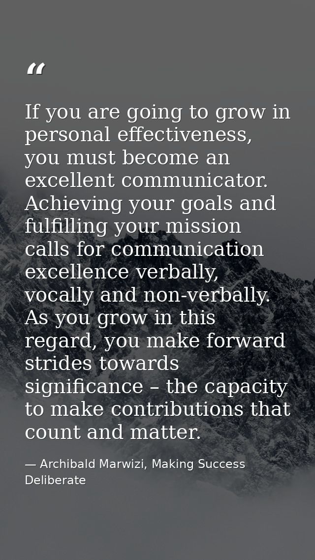 If you are going to grow in personal effectiveness, you must become an excellent communicator. Achieving your goals and  — Archibald Marwizi, Making Success Deliberate
