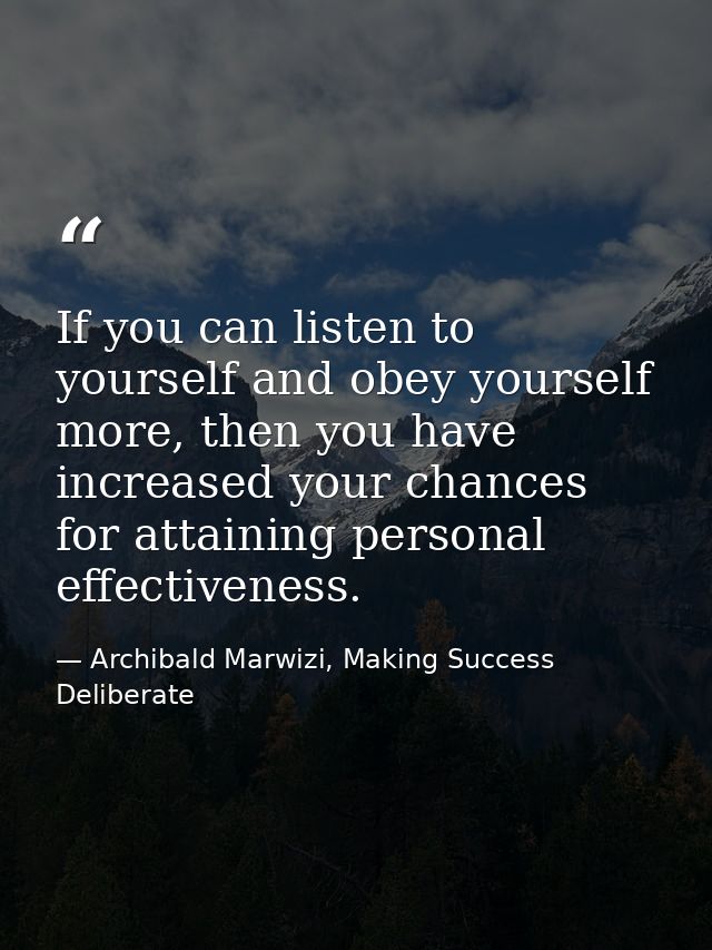 If you can listen to yourself and obey yourself more, then you have increased your chances for attaining personal effect — Archibald Marwizi, Making Success Deliberate