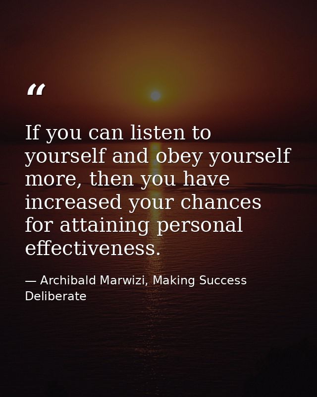 If you can listen to yourself and obey yourself more, then you have increased your chances for attaining personal effect — Archibald Marwizi, Making Success Deliberate