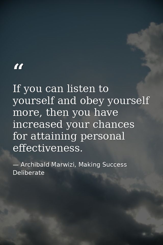 If you can listen to yourself and obey yourself more, then you have increased your chances for attaining personal effect — Archibald Marwizi, Making Success Deliberate