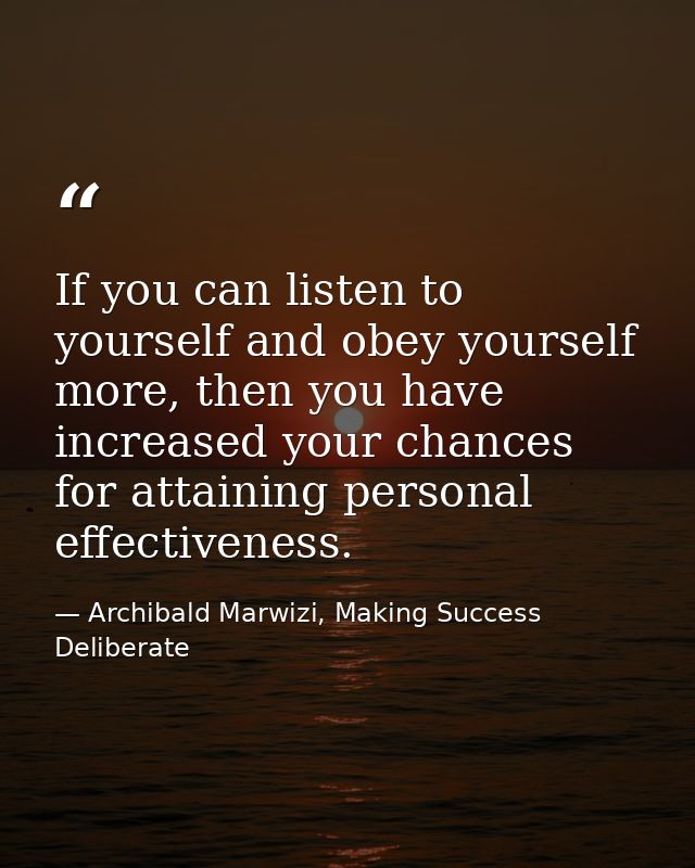 If you can listen to yourself and obey yourself more, then you have increased your chances for attaining personal effect — Archibald Marwizi, Making Success Deliberate