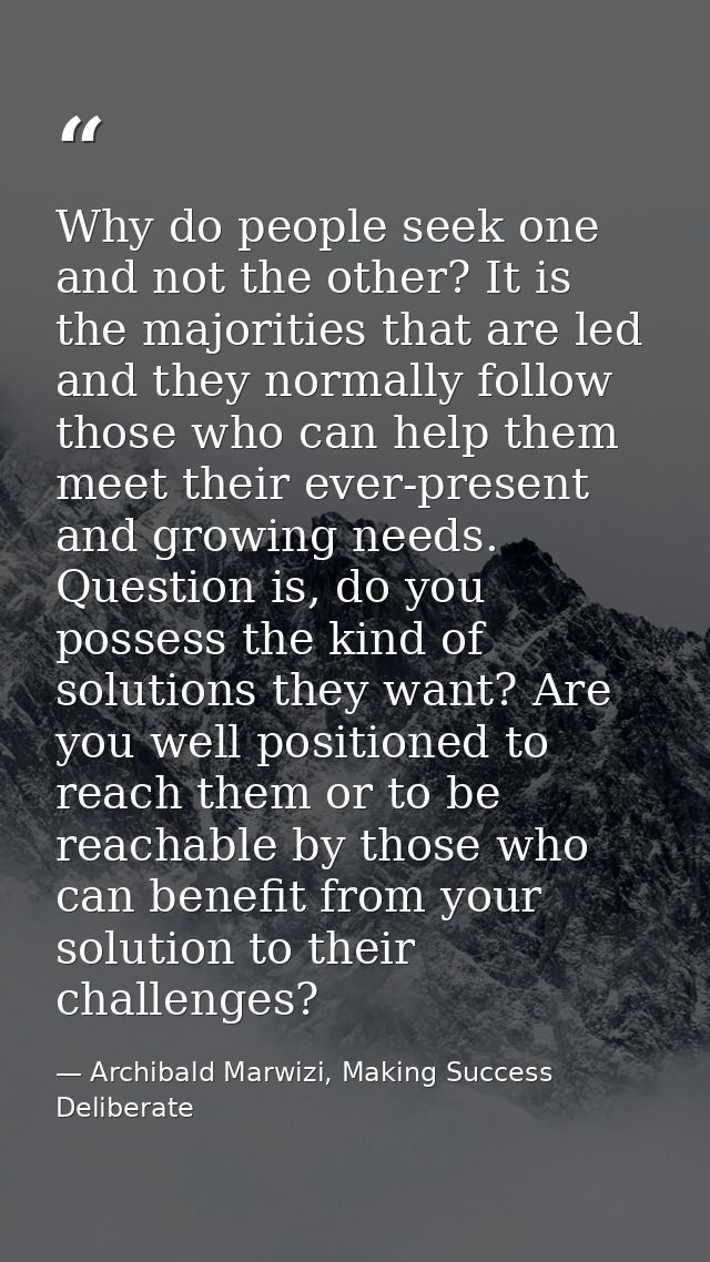 Why do people seek one and not the other? It is the majorities that are led and they normally follow those who can help  — Archibald Marwizi, Making Success Deliberate