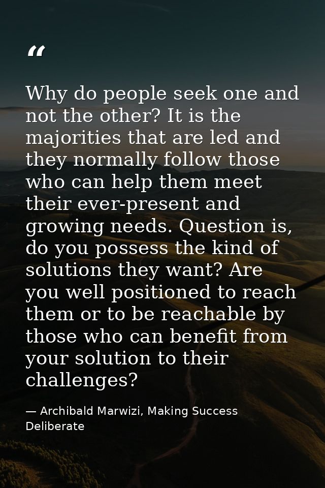 Why do people seek one and not the other? It is the majorities that are led and they normally follow those who can help  — Archibald Marwizi, Making Success Deliberate