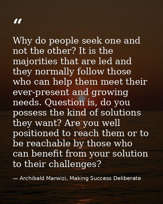 Why do people seek one and not the other? It is the majorities that are led and they normally follow those who can help  — Archibald Marwizi, Making Success Deliberate