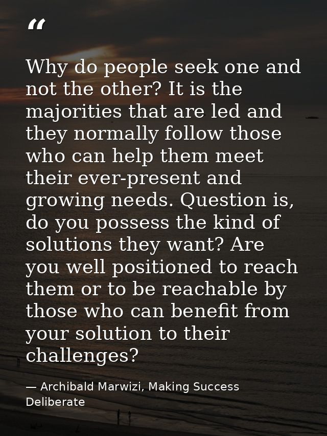Why do people seek one and not the other? It is the majorities that are led and they normally follow those who can help  — Archibald Marwizi, Making Success Deliberate
