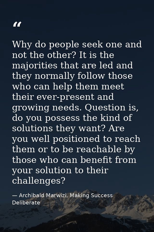 Why do people seek one and not the other? It is the majorities that are led and they normally follow those who can help  — Archibald Marwizi, Making Success Deliberate