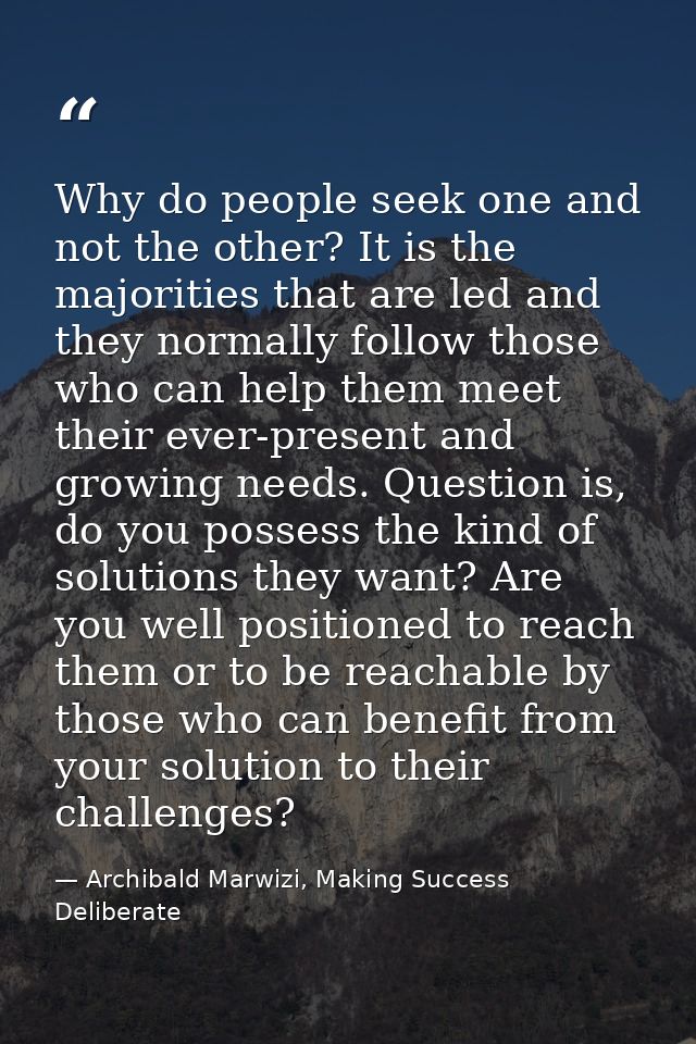 Why do people seek one and not the other? It is the majorities that are led and they normally follow those who can help  — Archibald Marwizi, Making Success Deliberate