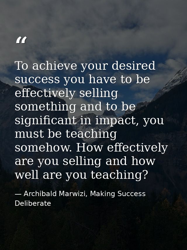 To achieve your desired success you have to be effectively selling something and to be significant in impact, you must b — Archibald Marwizi, Making Success Deliberate