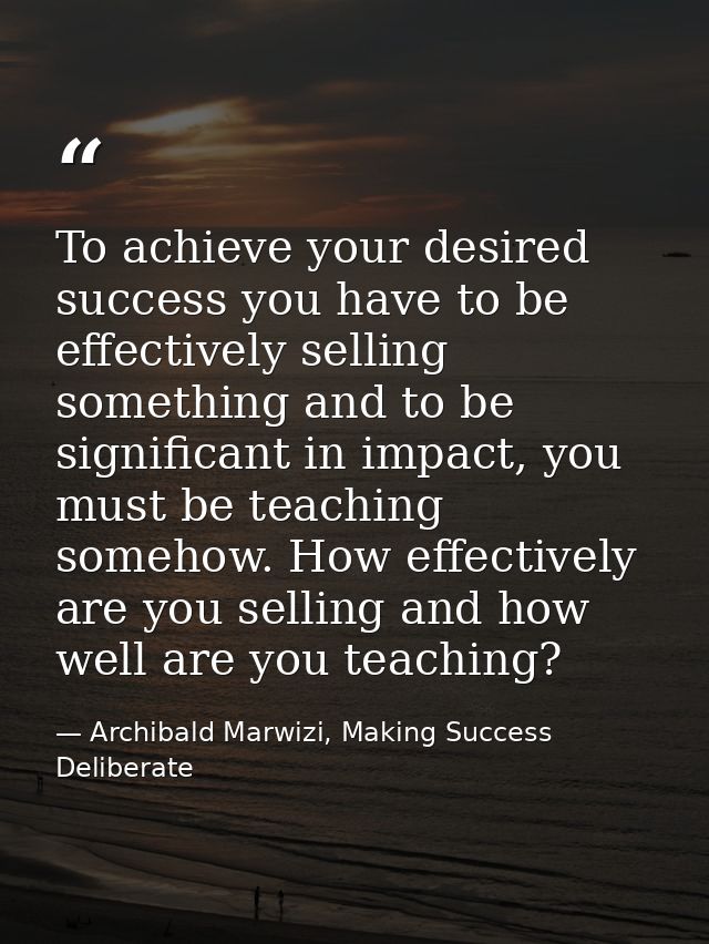 To achieve your desired success you have to be effectively selling something and to be significant in impact, you must b — Archibald Marwizi, Making Success Deliberate