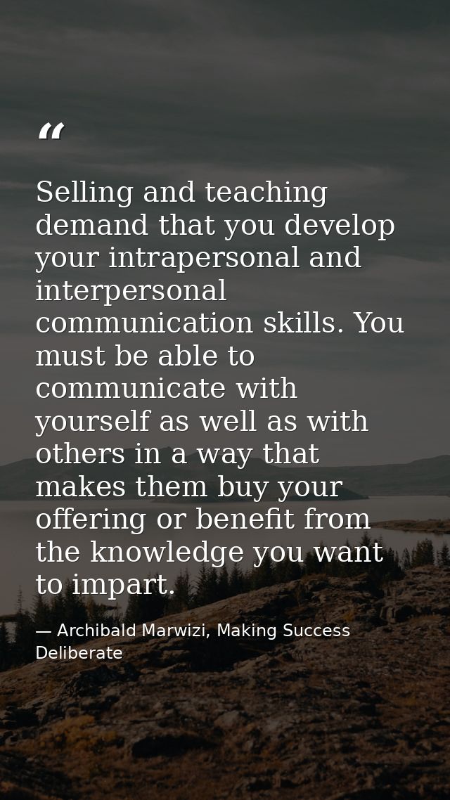 Selling and teaching demand that you develop your intrapersonal and interpersonal communication skills. You must be able — Archibald Marwizi, Making Success Deliberate