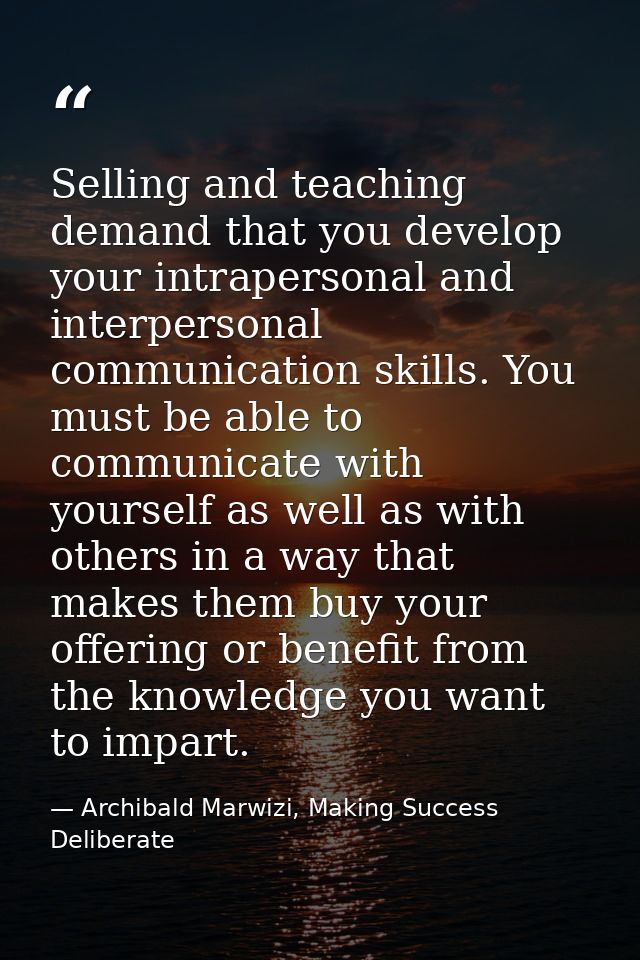 Selling and teaching demand that you develop your intrapersonal and interpersonal communication skills. You must be able — Archibald Marwizi, Making Success Deliberate