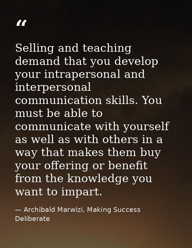 Selling and teaching demand that you develop your intrapersonal and interpersonal communication skills. You must be able — Archibald Marwizi, Making Success Deliberate