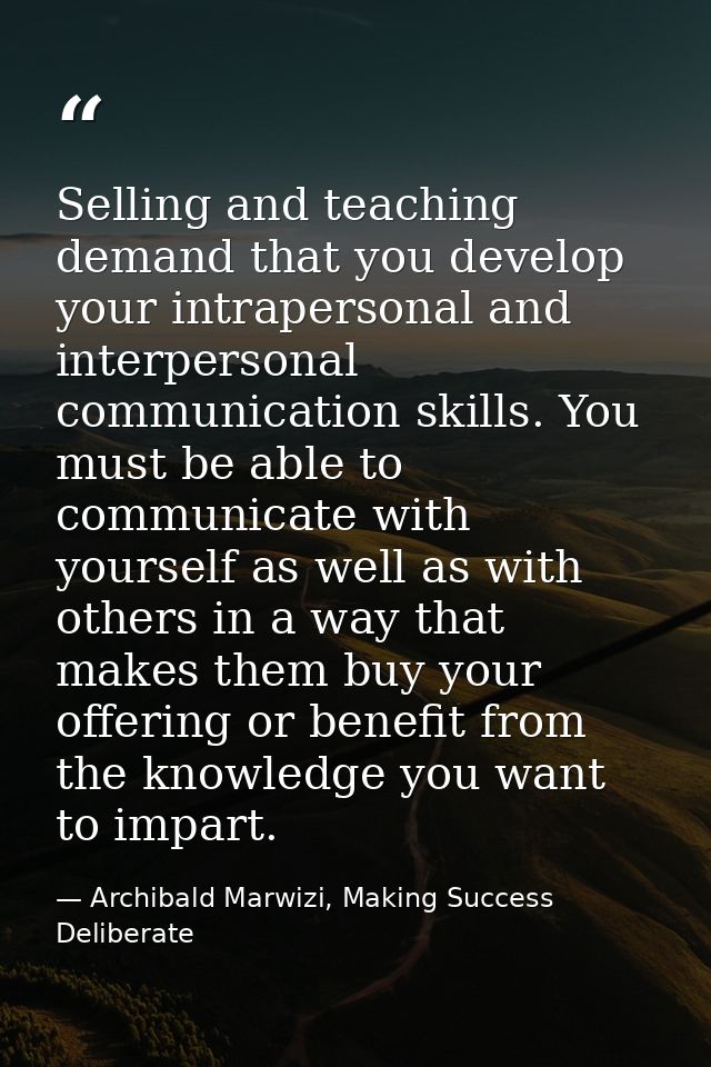 Selling and teaching demand that you develop your intrapersonal and interpersonal communication skills. You must be able — Archibald Marwizi, Making Success Deliberate