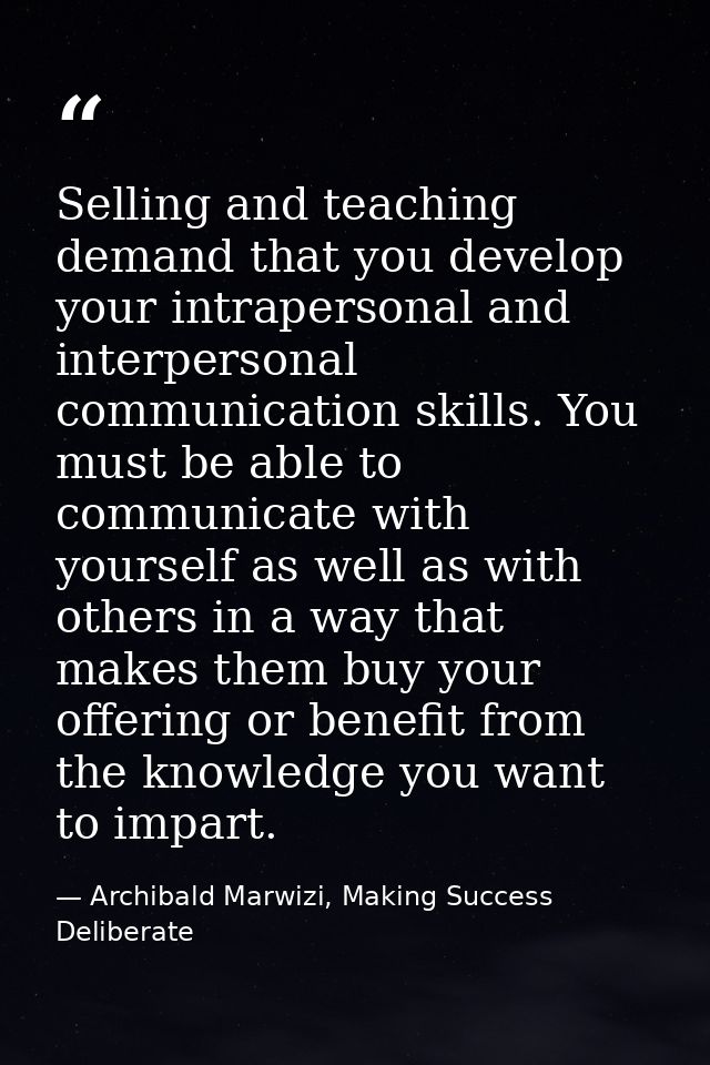 Selling and teaching demand that you develop your intrapersonal and interpersonal communication skills. You must be able — Archibald Marwizi, Making Success Deliberate