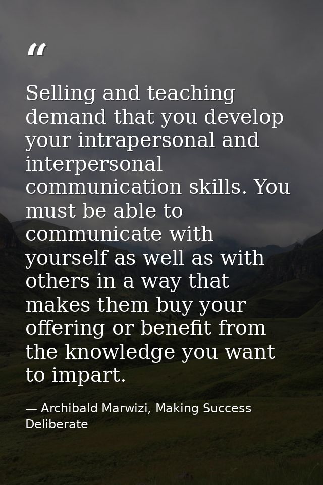 Selling and teaching demand that you develop your intrapersonal and interpersonal communication skills. You must be able — Archibald Marwizi, Making Success Deliberate