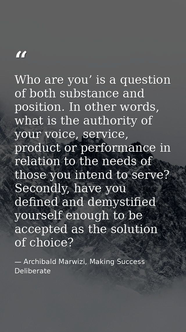 Who are you’ is a question of both substance and position. In other words, what is the authority of your voice, service, — Archibald Marwizi, Making Success Deliberate