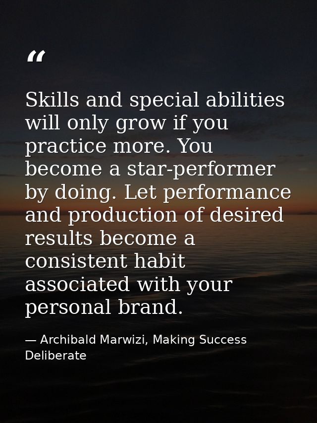 Skills and special abilities will only grow if you practice more. You become a star-performer by doing. Let performance  — Archibald Marwizi, Making Success Deliberate