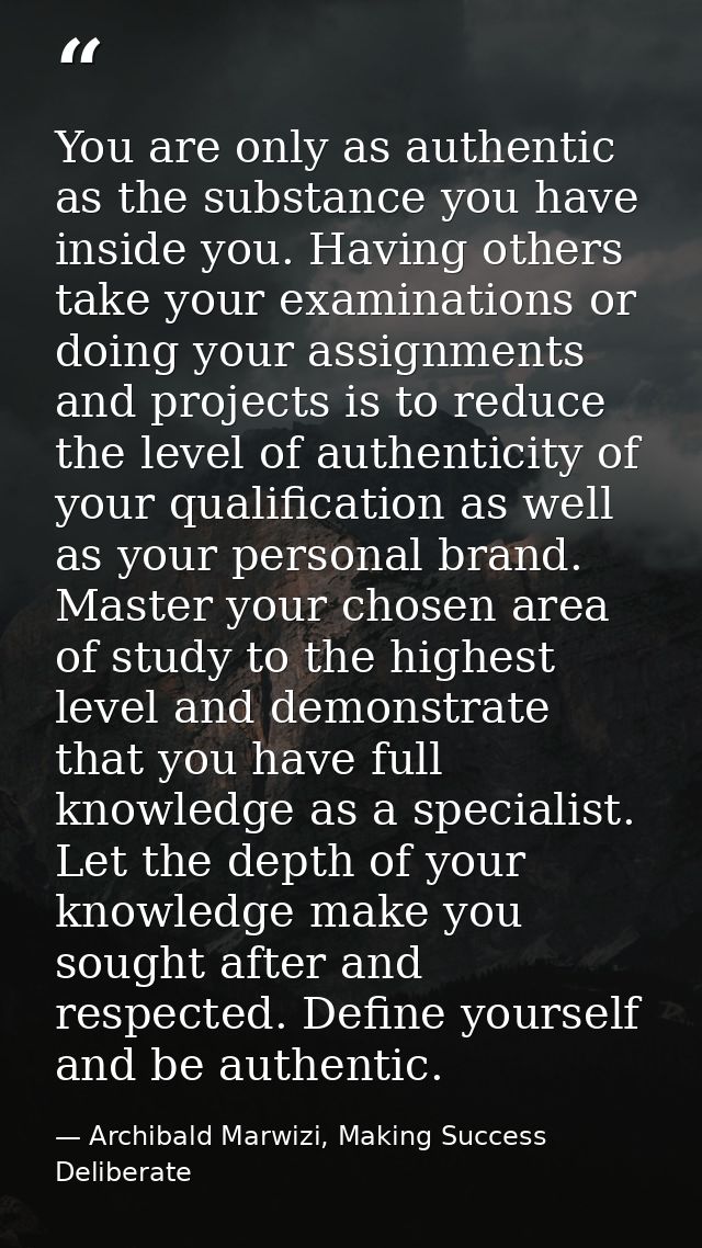 You are only as authentic as the substance you have inside you. Having others take your examinations or doing your assig — Archibald Marwizi, Making Success Deliberate