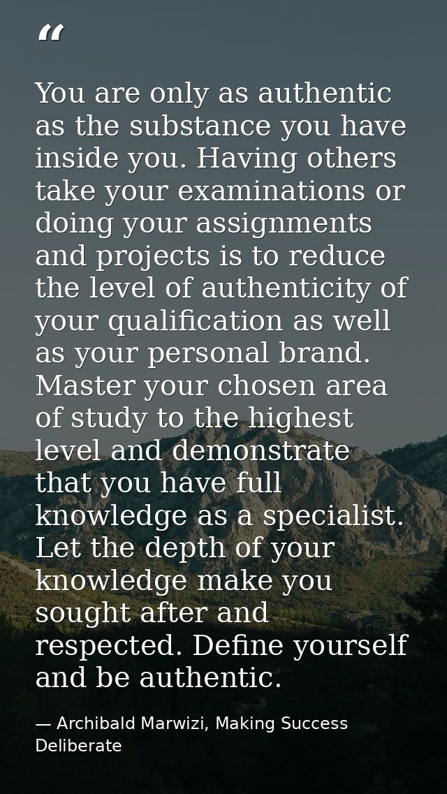 You are only as authentic as the substance you have inside you. Having others take your examinations or doing your assig — Archibald Marwizi, Making Success Deliberate
