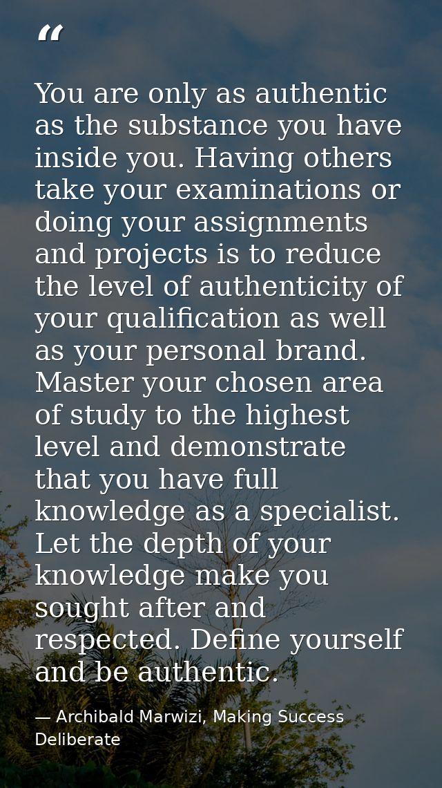 You are only as authentic as the substance you have inside you. Having others take your examinations or doing your assig — Archibald Marwizi, Making Success Deliberate