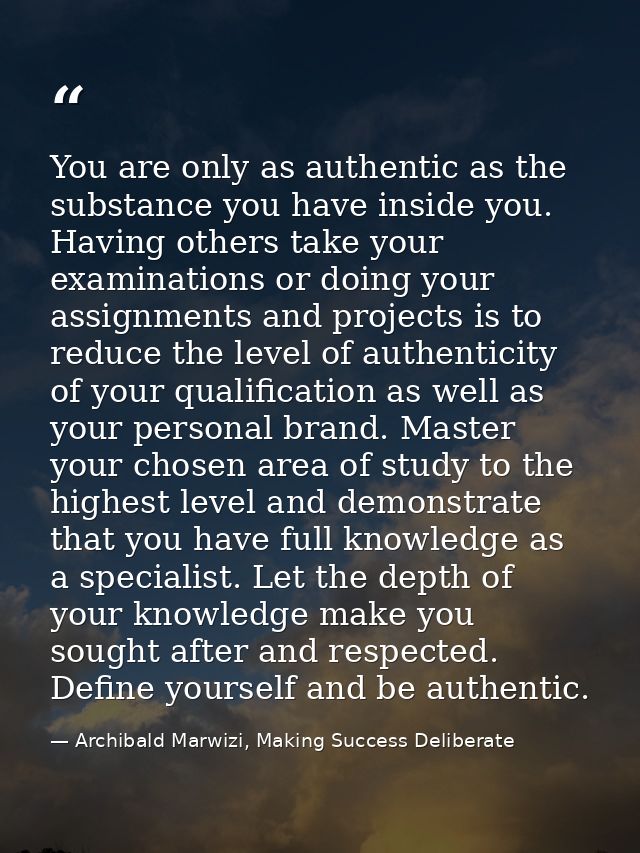 You are only as authentic as the substance you have inside you. Having others take your examinations or doing your assig — Archibald Marwizi, Making Success Deliberate