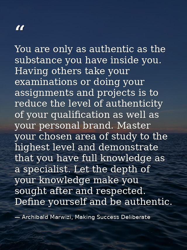 You are only as authentic as the substance you have inside you. Having others take your examinations or doing your assig — Archibald Marwizi, Making Success Deliberate