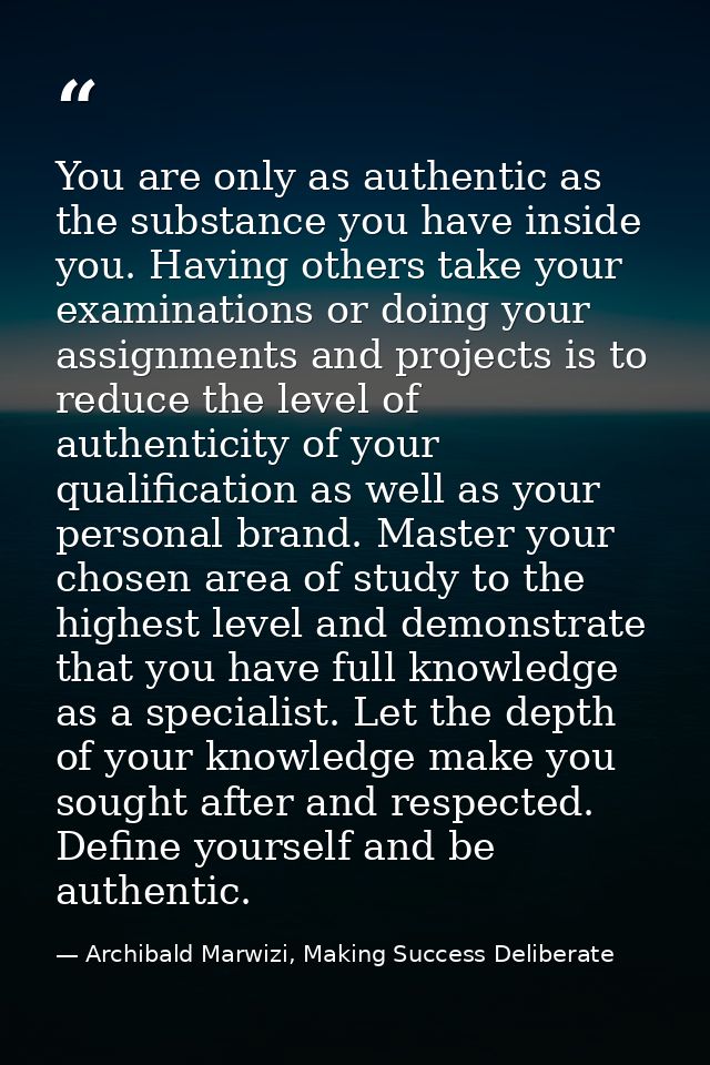 You are only as authentic as the substance you have inside you. Having others take your examinations or doing your assig — Archibald Marwizi, Making Success Deliberate