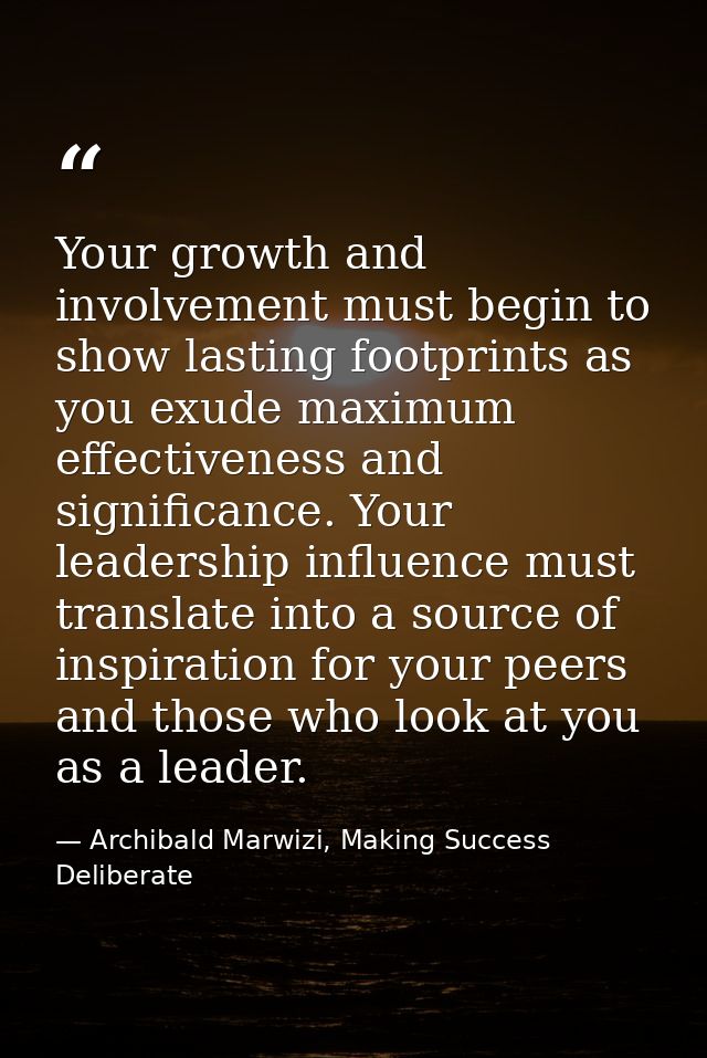Your growth and involvement must begin to show lasting footprints as you exude maximum effectiveness and significance. Y — Archibald Marwizi, Making Success Deliberate