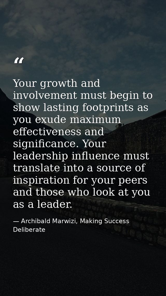 Your growth and involvement must begin to show lasting footprints as you exude maximum effectiveness and significance. Y — Archibald Marwizi, Making Success Deliberate