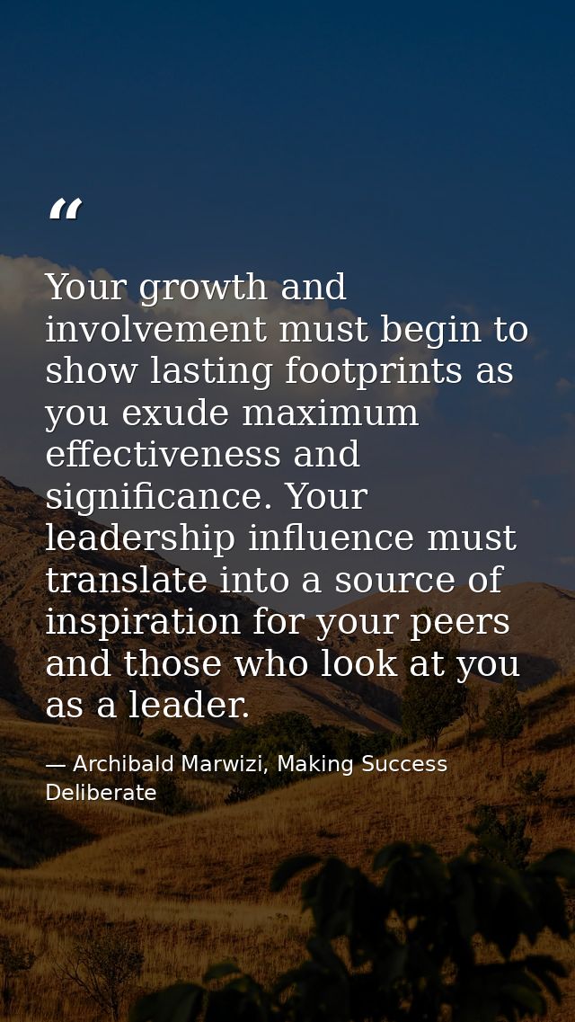 Your growth and involvement must begin to show lasting footprints as you exude maximum effectiveness and significance. Y — Archibald Marwizi, Making Success Deliberate