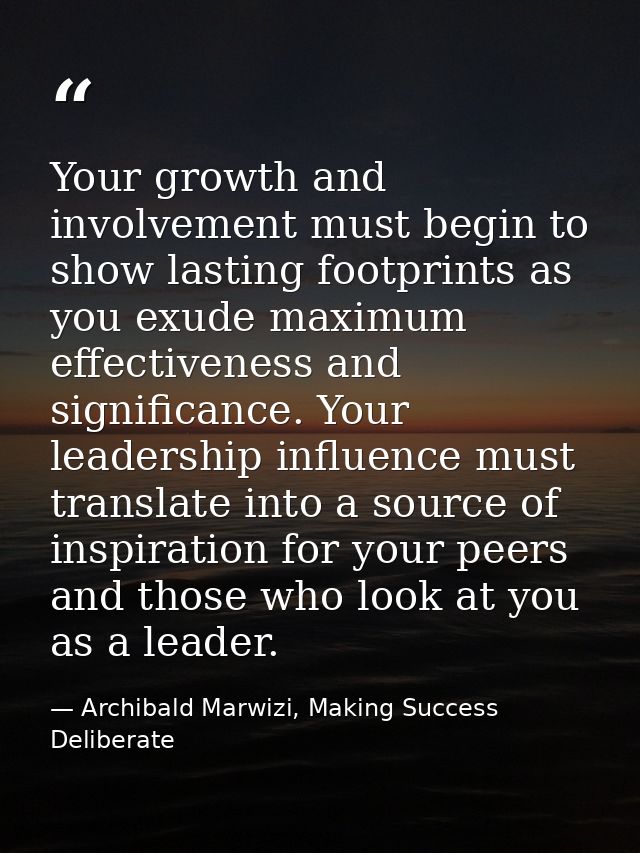 Your growth and involvement must begin to show lasting footprints as you exude maximum effectiveness and significance. Y — Archibald Marwizi, Making Success Deliberate