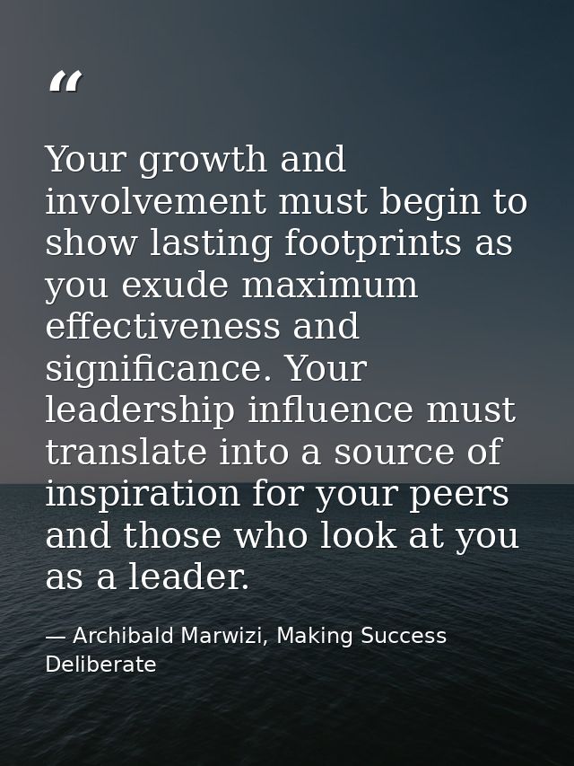 Your growth and involvement must begin to show lasting footprints as you exude maximum effectiveness and significance. Y — Archibald Marwizi, Making Success Deliberate
