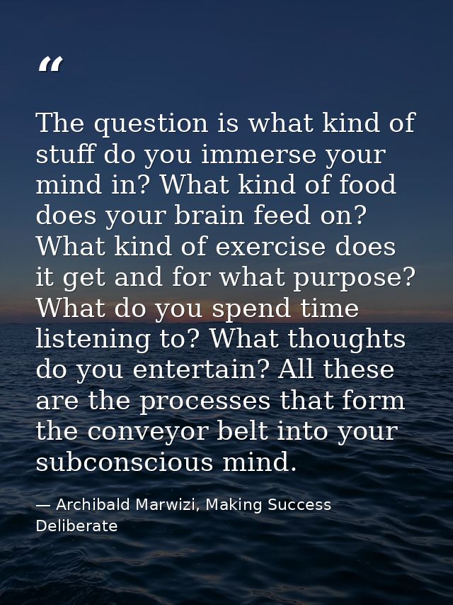 The question is what kind of stuff do you immerse your mind in? What kind of food does your brain feed on? What kind of  — Archibald Marwizi, Making Success Deliberate