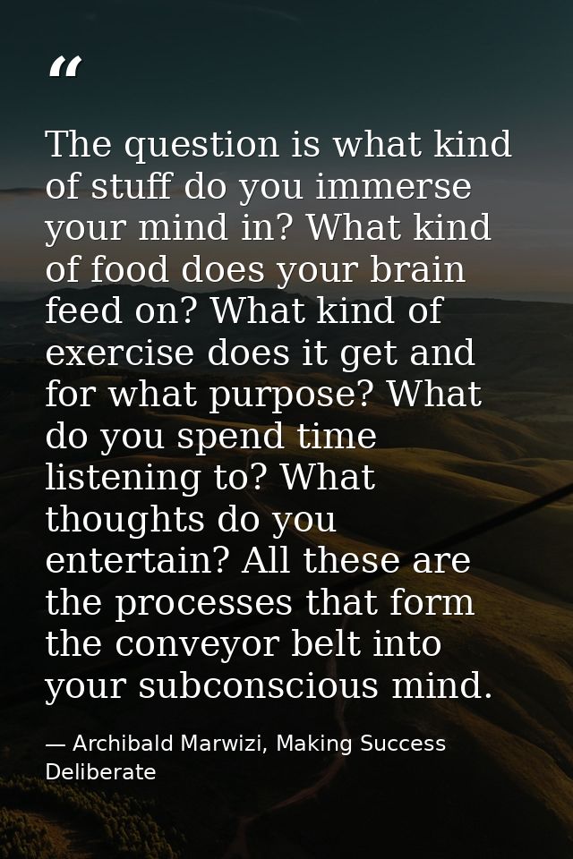The question is what kind of stuff do you immerse your mind in? What kind of food does your brain feed on? What kind of  — Archibald Marwizi, Making Success Deliberate