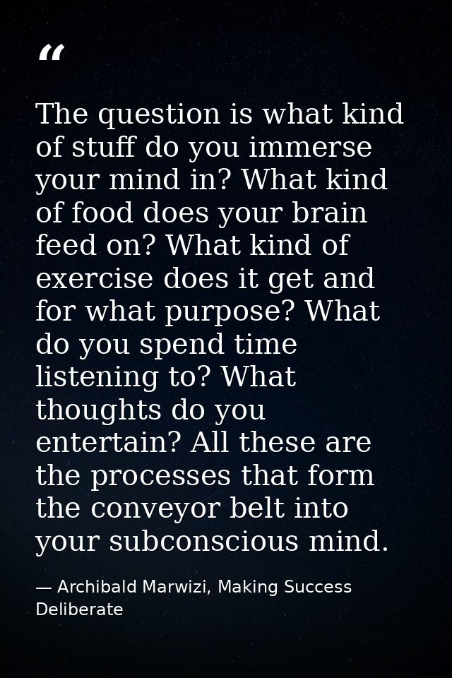 The question is what kind of stuff do you immerse your mind in? What kind of food does your brain feed on? What kind of  — Archibald Marwizi, Making Success Deliberate