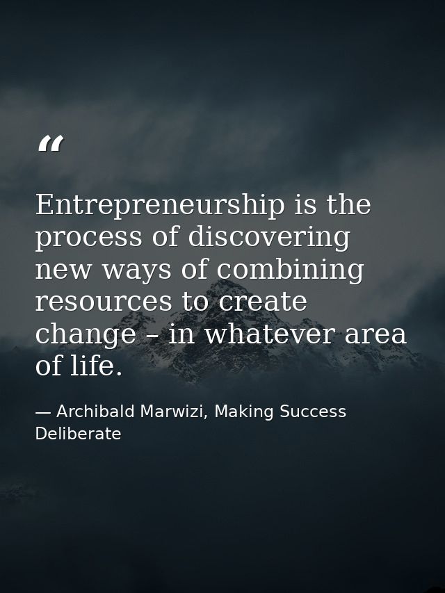 Entrepreneurship is the process of discovering new ways of combining resources to create change – in whatever area of li — Archibald Marwizi, Making Success Deliberate