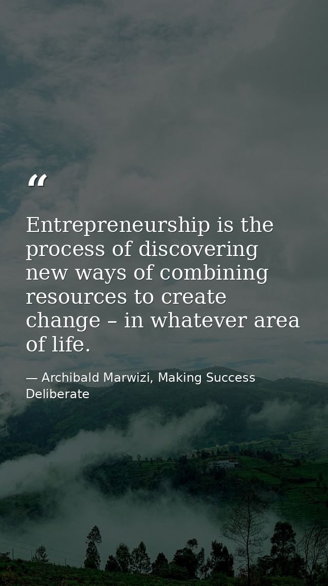Entrepreneurship is the process of discovering new ways of combining resources to create change – in whatever area of li — Archibald Marwizi, Making Success Deliberate