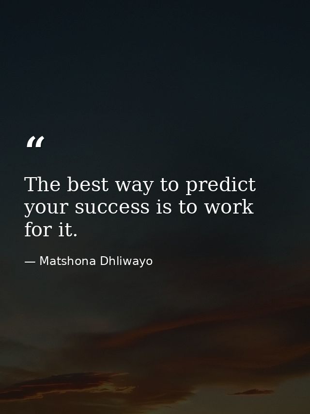 The best way to predict your success is to work for it. — Matshona Dhliwayo